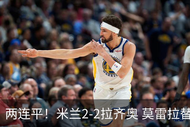 两连平！米兰2-2拉齐奥 莫雷拉替补双响普利西奇拉比奥献助攻