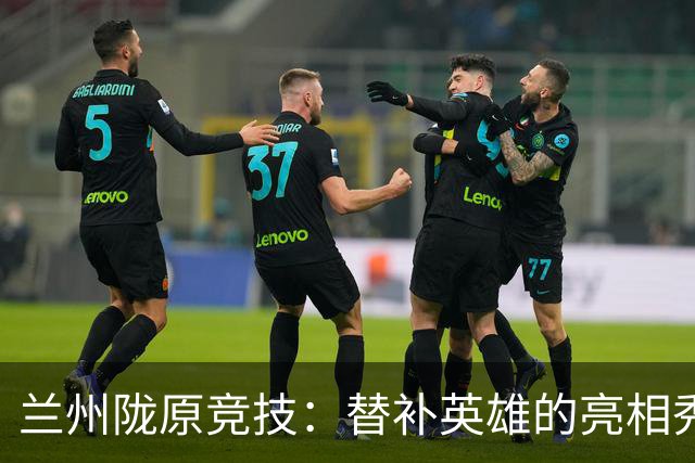 兰州陇原竞技：替补英雄的亮相秀，2-0温州尽显风采！