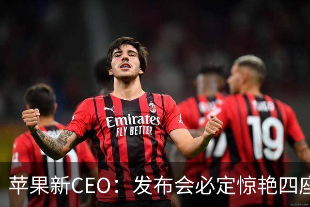 苹果新CEO：发布会必定惊艳四座